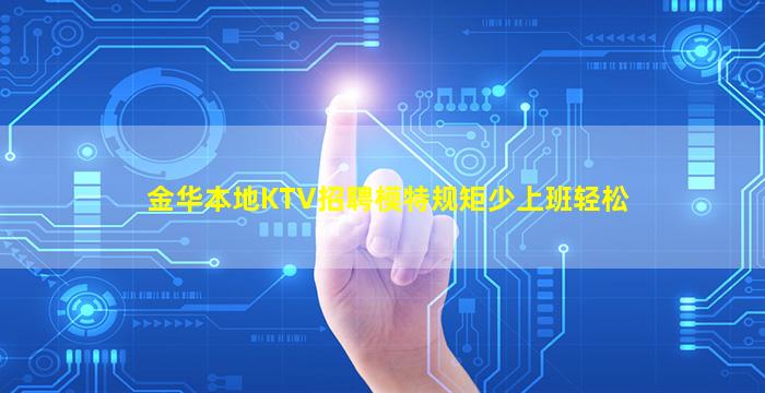 金华本地KTV招聘模特规矩少上班轻松